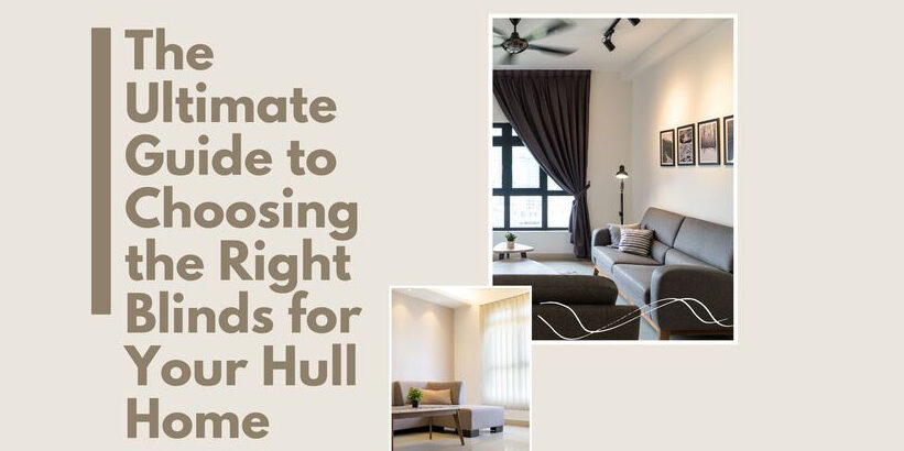Ultimate Guide to Choosing Blinds for Your Hull Home